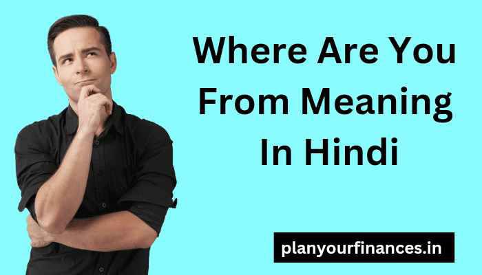 Where Are You From Meaning In Hindi – Where Are You From का मतलब क्या होता है ?